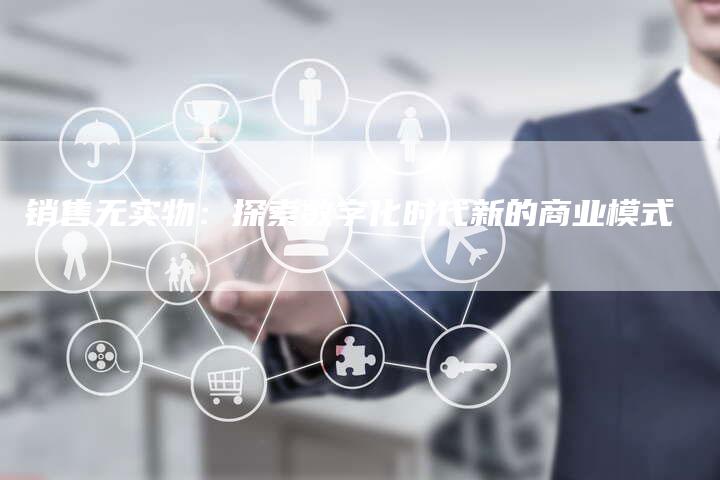 销售无实物：探索数字化时代新的商业模式