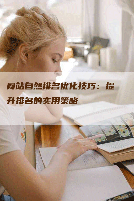 网站自然排名优化技巧：提升排名的实用策略