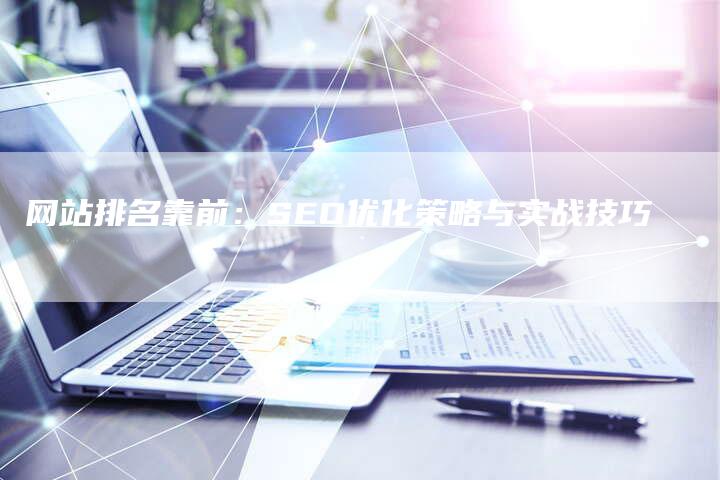 网站排名靠前：SEO优化策略与实战技巧