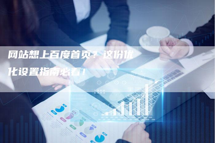 网站想上百度首页？这份优化设置指南必看！