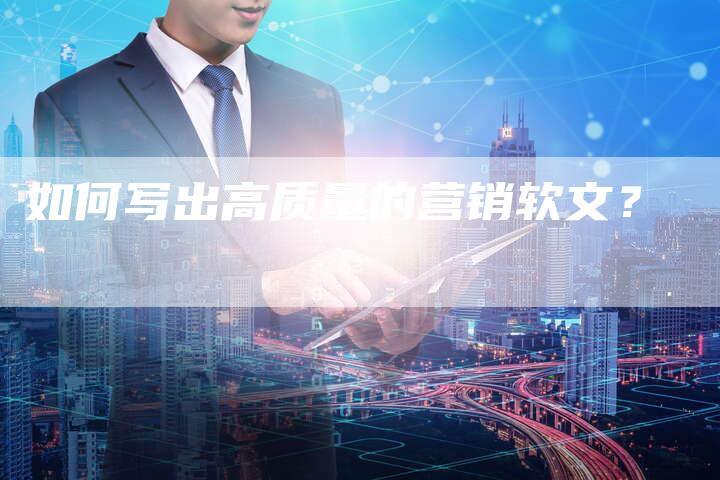 如何写出高质量的营销软文？