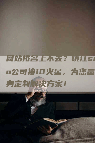 网站排名上不去？镇江seo公司搜10火星，为您量身定制解决方案！