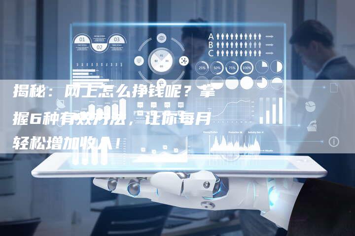 揭秘：网上怎么挣钱呢？掌握6种有效方法，让你每月轻松增加收入！