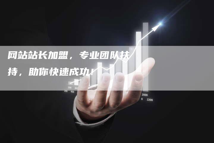 网站站长加盟，专业团队扶持，助你快速成功！