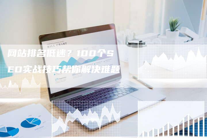 网站排名低迷？100个SEO实战技巧帮你解决难题！