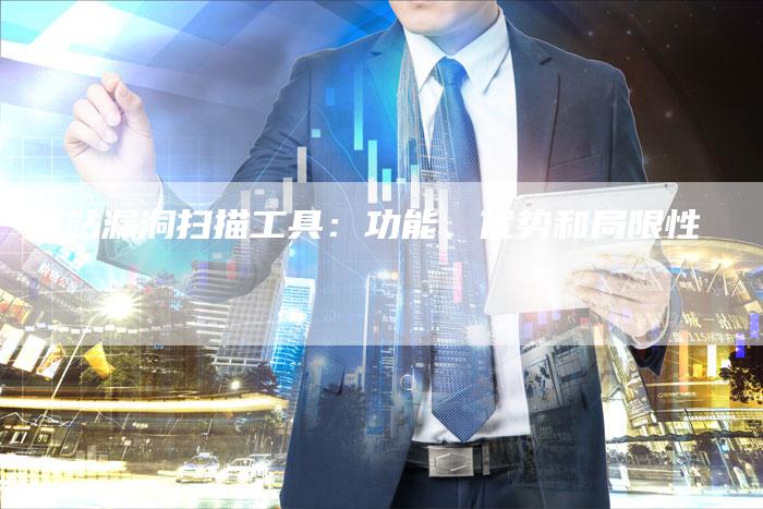 网站漏洞扫描工具：功能、优势和局限性