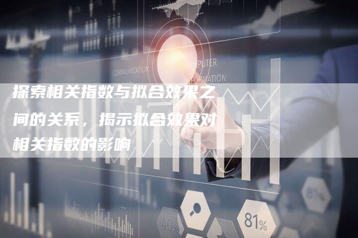 探索相关指数与拟合效果之间的关系，揭示拟合效果对相关指数的影响