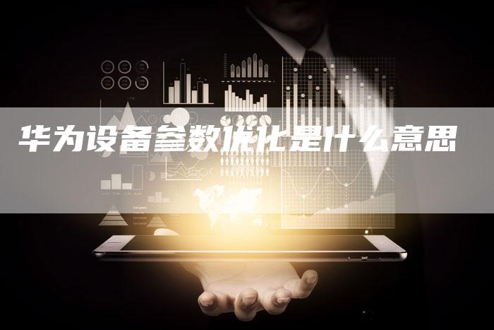 华为设备参数优化是什么意思