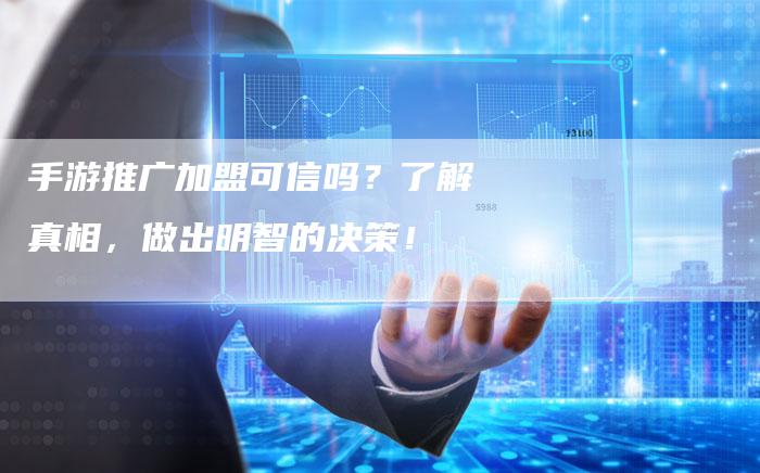 手游推广加盟可信吗？了解真相，做出明智的决策！