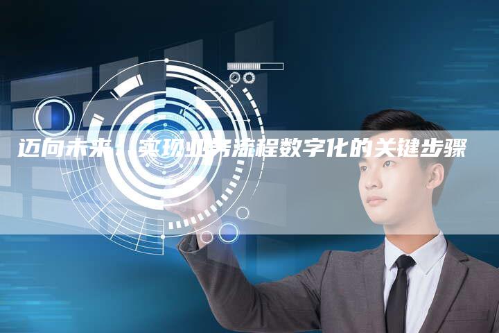 迈向未来：实现业务流程数字化的关键步骤