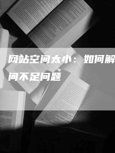 网站空间太小：如何解决空间不足问题