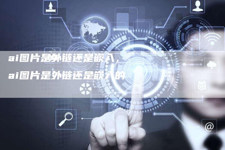 ai图片是外链还是嵌入，ai图片是外链还是嵌入的