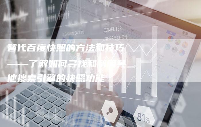 替代百度快照的方法和技巧——了解如何寻找和利用其他搜索引擎的快照功能