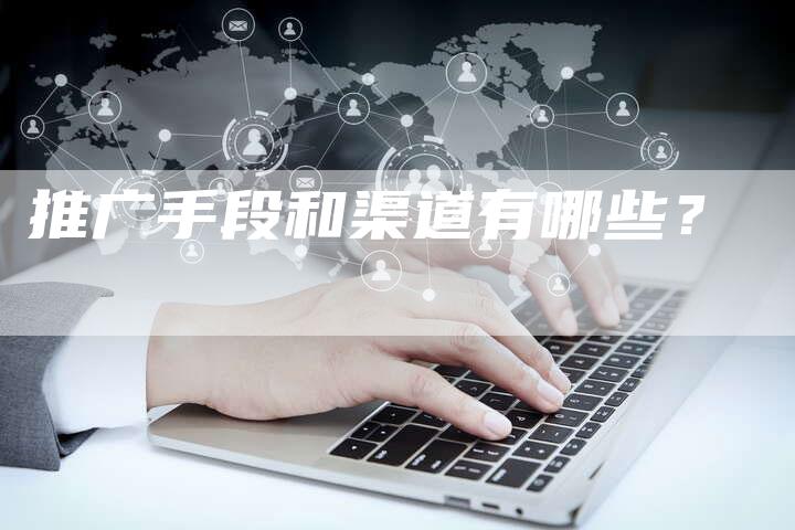 推广手段和渠道有哪些？