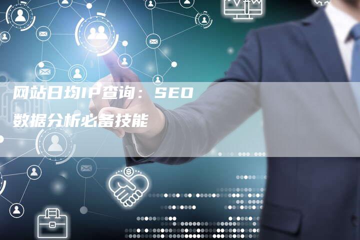 网站日均IP查询：SEO数据分析必备技能