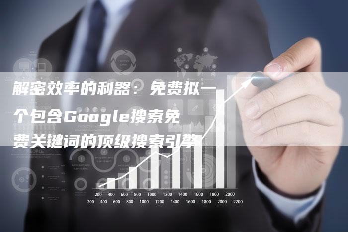 解密效率的利器：免费拟一个包含Google搜索免费关键词的顶级搜索引擎