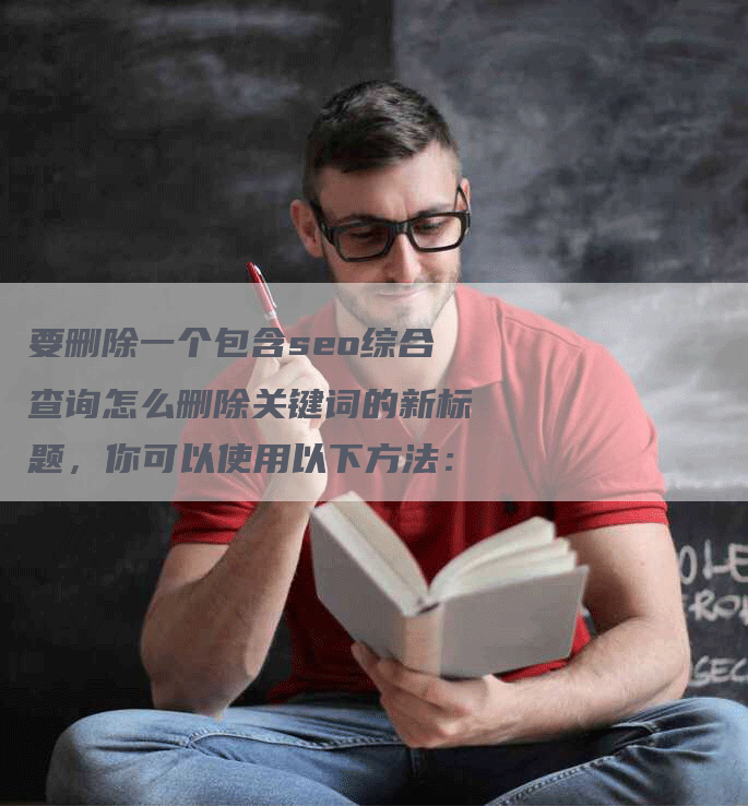 要删除一个包含seo综合查询怎么删除关键词的新标题，你可以使用以下方法：