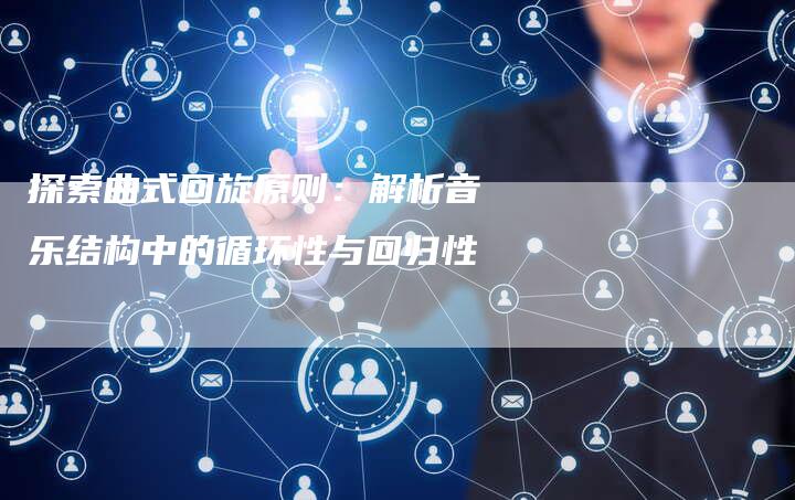 探索曲式回旋原则：解析音乐结构中的循环性与回归性