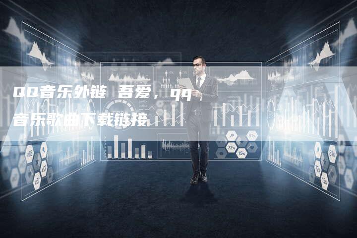 QQ音乐外链 吾爱，qq音乐歌曲下载链接