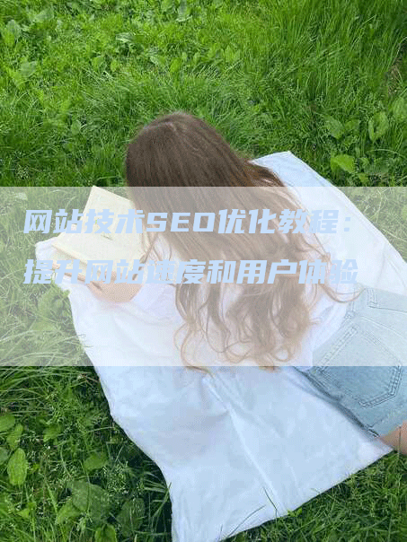 网站技术SEO优化教程：提升网站速度和用户体验