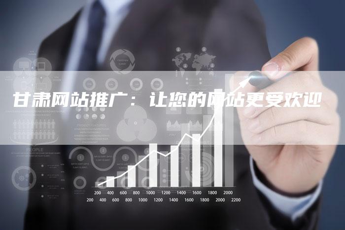 甘肃网站推广：让您的网站更受欢迎