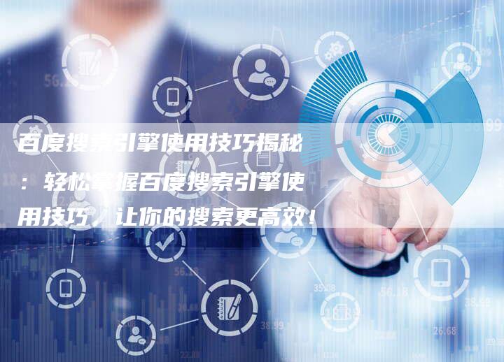 百度搜索引擎使用技巧揭秘：轻松掌握百度搜索引擎使用技巧，让你的搜索更高效！