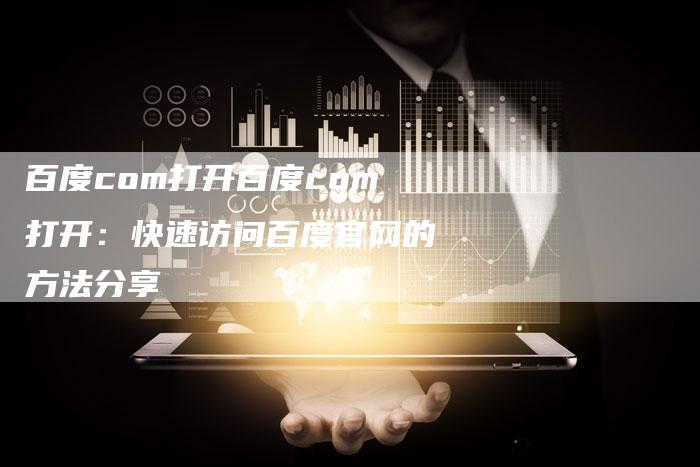 百度com打开百度com打开：快速访问百度官网的方法分享