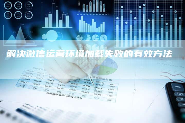 解决微信运营环境加载失败的有效方法