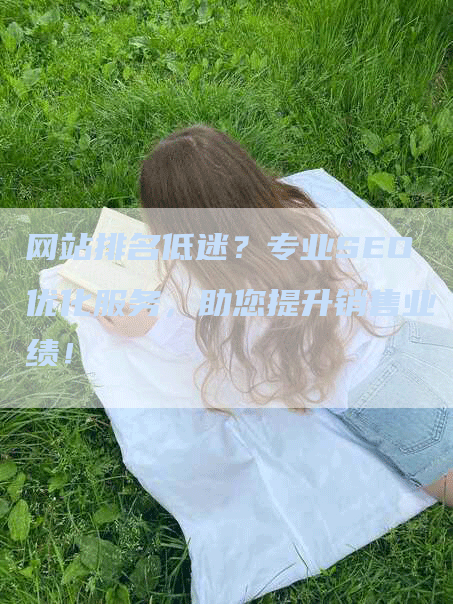 网站排名低迷？专业SEO优化服务，助您提升销售业绩！