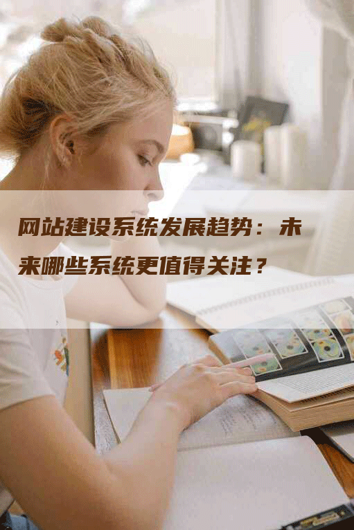 网站建设系统发展趋势：未来哪些系统更值得关注？