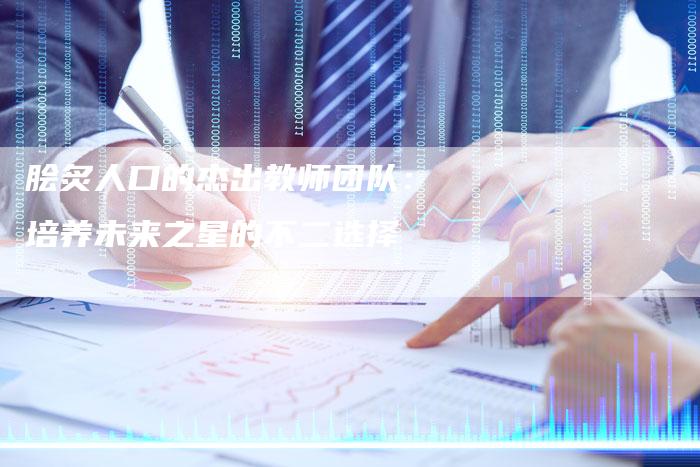 脍炙人口的杰出教师团队：培养未来之星的不二选择