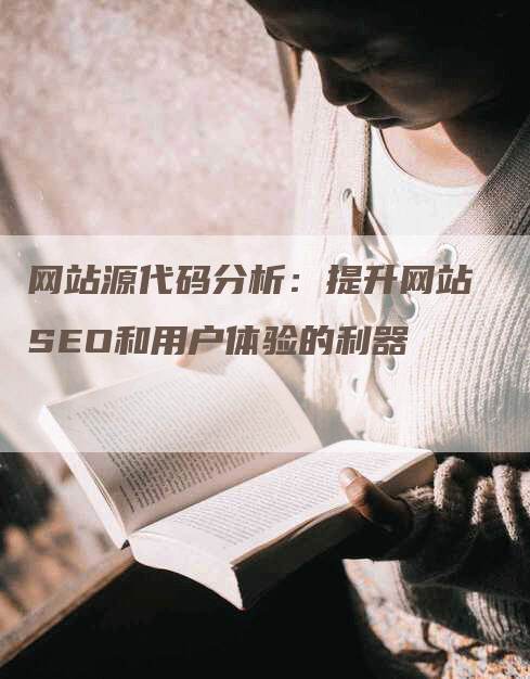 网站源代码分析：提升网站SEO和用户体验的利器