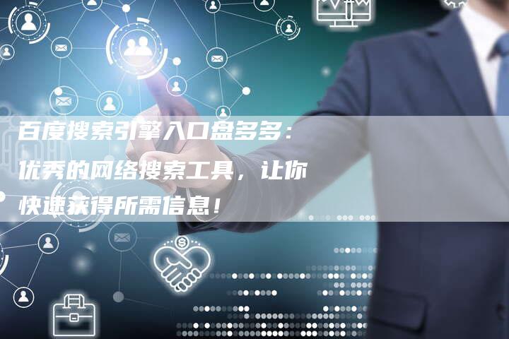 百度搜索引擎入口盘多多：优秀的网络搜索工具，让你快速获得所需信息！