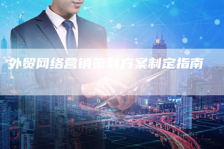 外贸网络营销策划方案制定指南