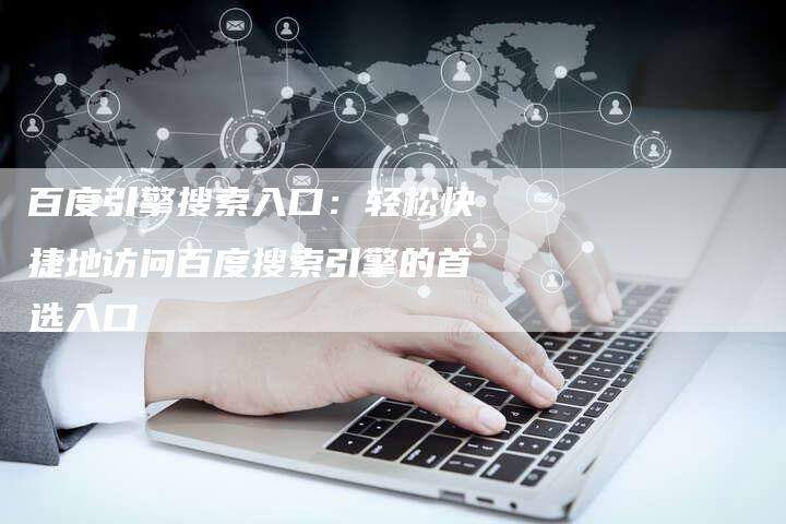 百度引擎搜索入口：轻松快捷地访问百度搜索引擎的首选入口
