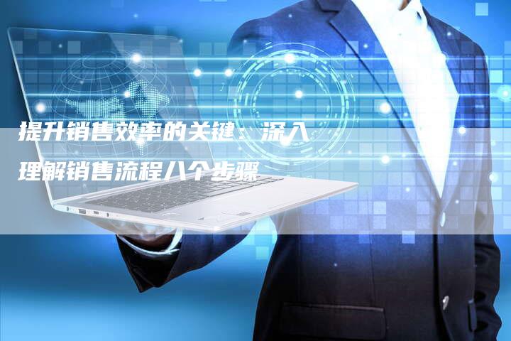 提升销售效率的关键：深入理解销售流程八个步骤