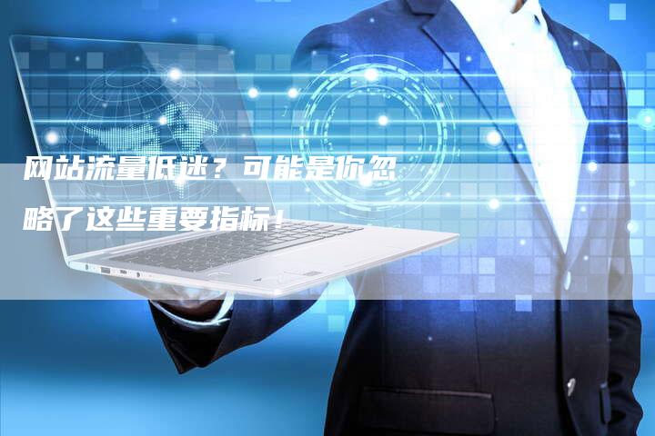 网站流量低迷？可能是你忽略了这些重要指标！