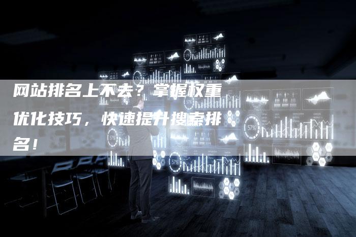 网站排名上不去？掌握权重优化技巧，快速提升搜索排名！