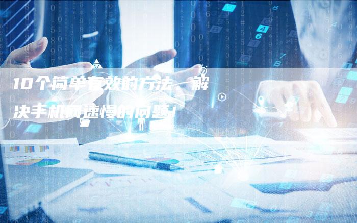 10个简单有效的方法，解决手机网速慢的问题！