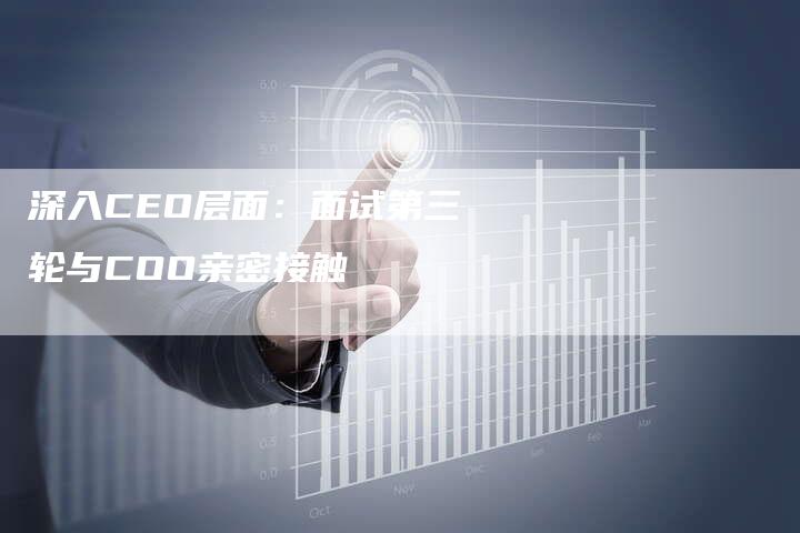 深入CEO层面：面试第三轮与COO亲密接触